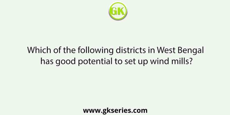 Which of the following districts in West Bengal has good potential to set up wind mills?