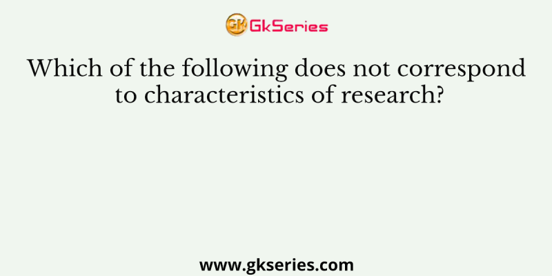 Which of the following does not correspond to characteristics of research?