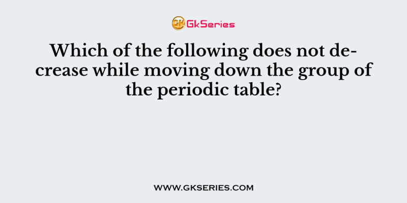 Which of the following does not decrease while moving down the group of the periodic table?