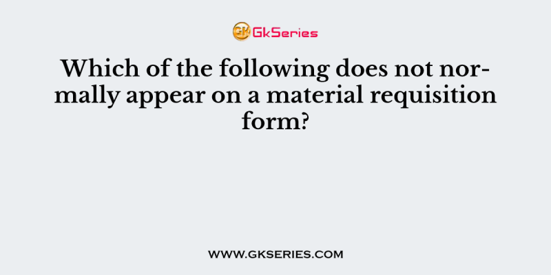 Which of the following does not normally appear on a material requisition form?