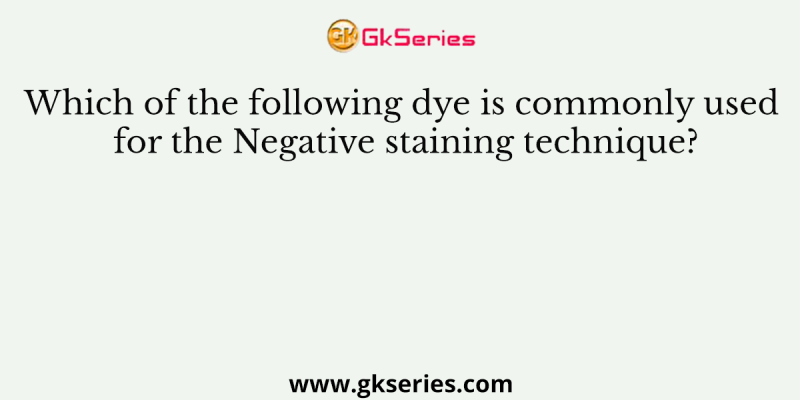 Which of the following dye is commonly used for the Negative staining technique?