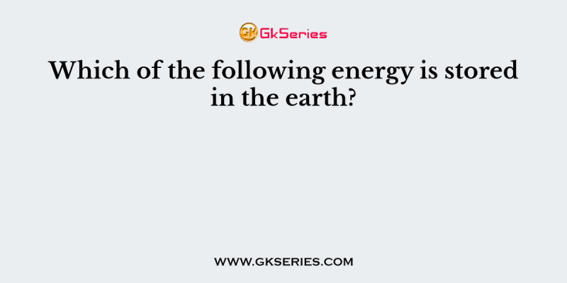 Which of the following energy is stored in the earth?