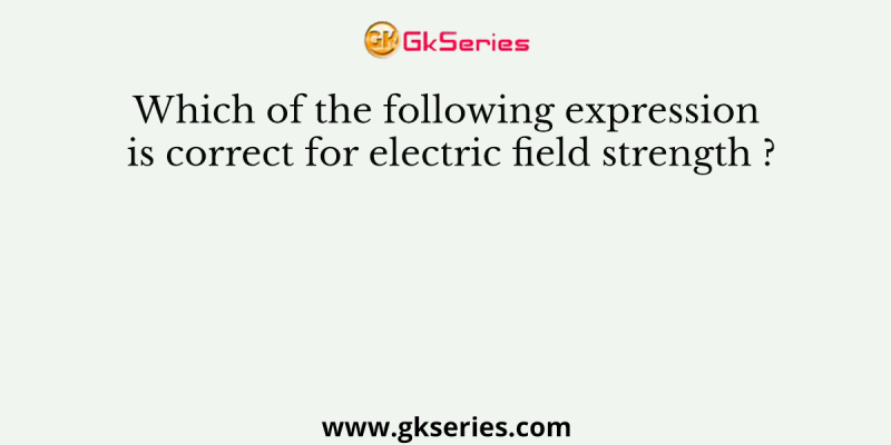 Which of the following expression is correct for electric field strength ?