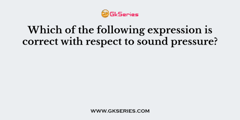 Which of the following expression is correct with respect to sound pressure?
