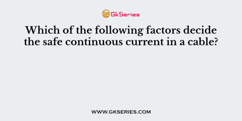 Which of the following factors decide the safe continuous current in a cable?