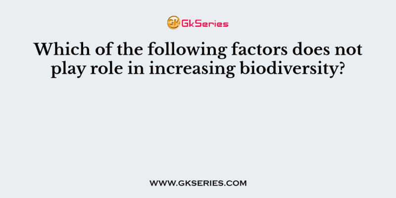Which of the following factors does not play role in increasing biodiversity?
