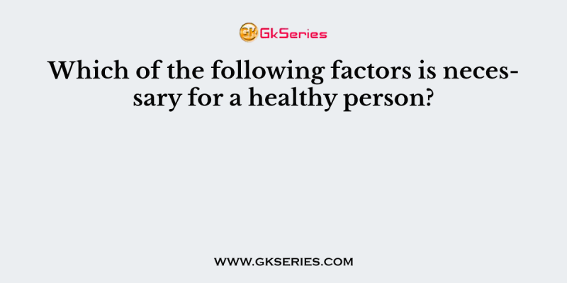 Which of the following factors is necessary for a healthy person?