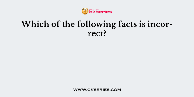 Which of the following facts is incorrect?