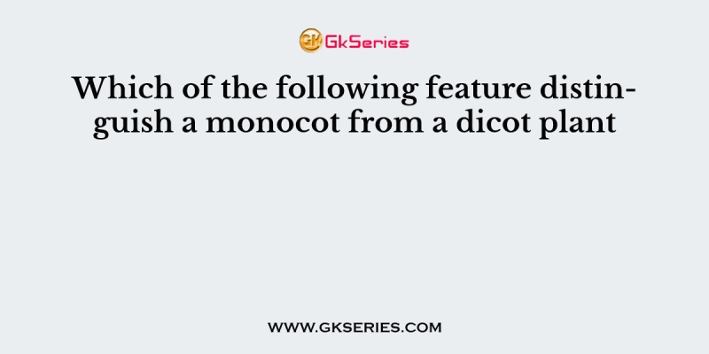 Which of the following feature distinguish a monocot from a dicot plant