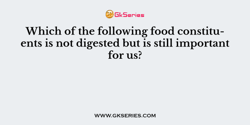 Which of the following food constituents is not digested but is still important for us?