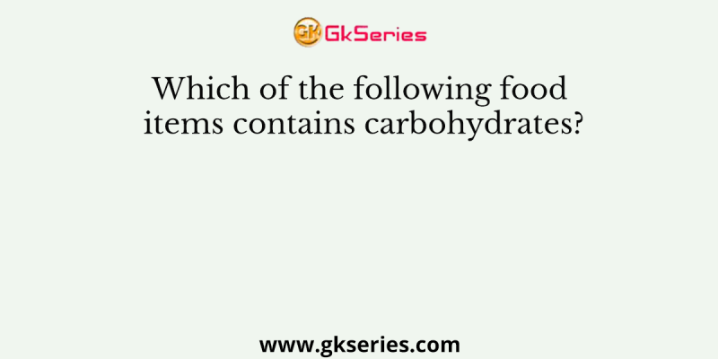 Which of the following food items contains carbohydrates?