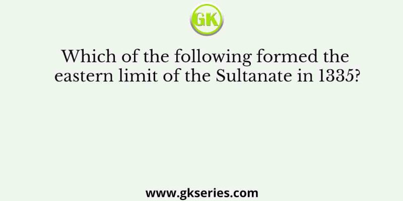 Which of the following formed the eastern limit of the Sultanate in 1335?