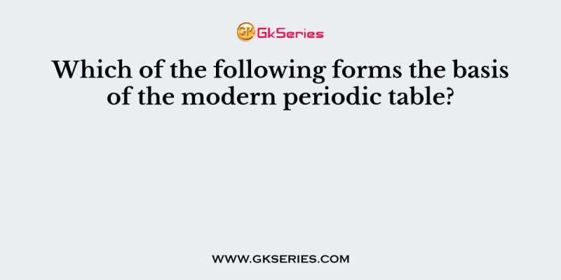 Which of the following forms the basis of the modern periodic table?