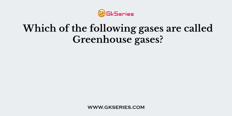Which of the following gases are called Greenhouse gases?