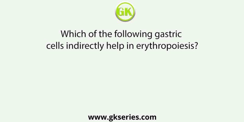 Which of the following gastric cells indirectly help in erythropoiesis?