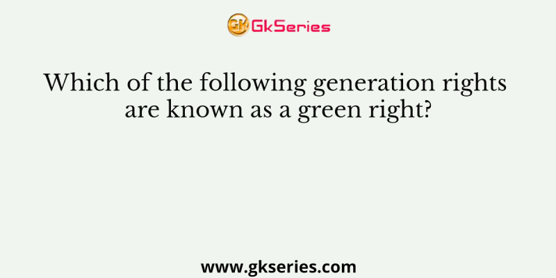 Which of the following generation rights are known as a green right?