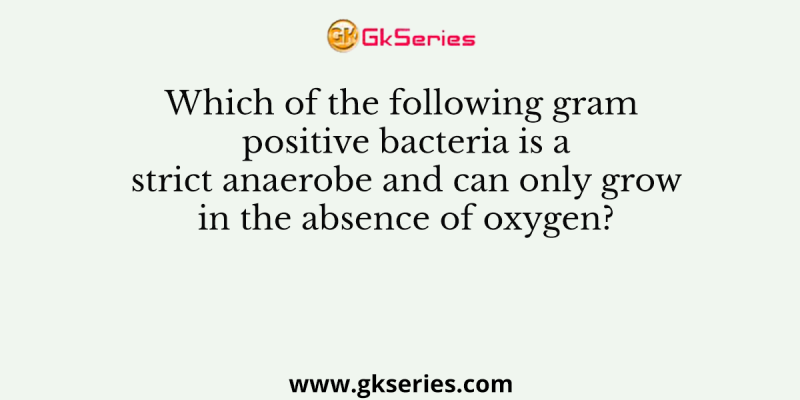 Which of the following gram positive bacteria is a strict anaerobe and can only grow in the absence of oxygen?