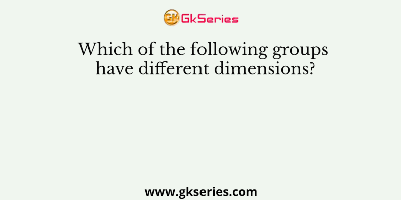 Which of the following groups have different dimensions?