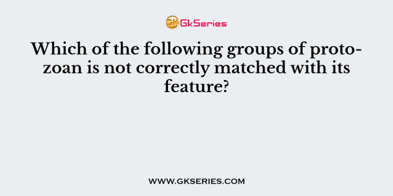 Which of the following groups of protozoan is not correctly matched with its feature?