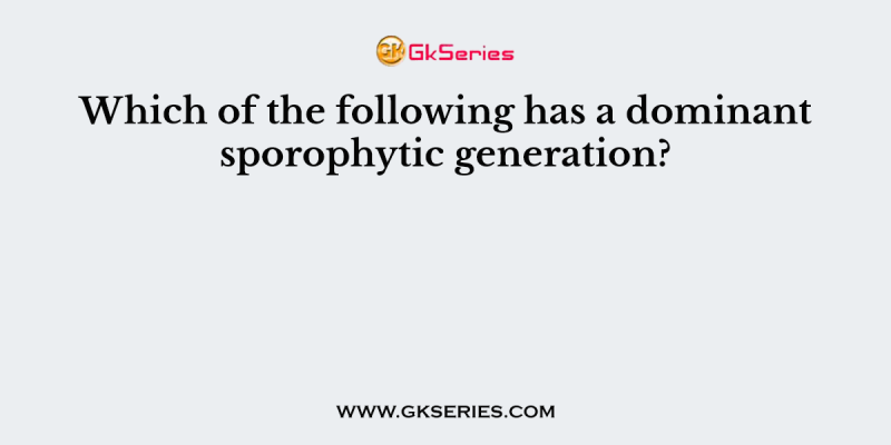 Which of the following has a dominant sporophytic generation?