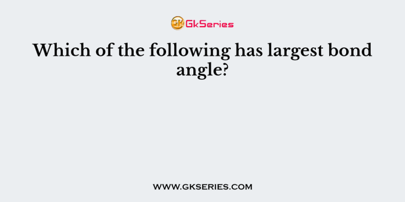 Which of the following has largest bond angle?