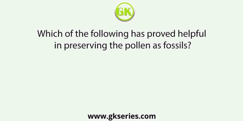Which of the following has proved helpful in preserving the pollen as fossils?