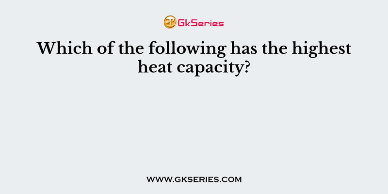 Which of the following has the highest heat capacity?