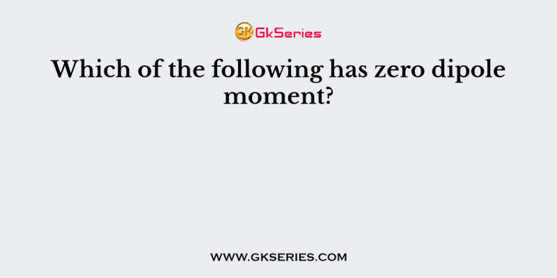 Which of the following has zero dipole moment?