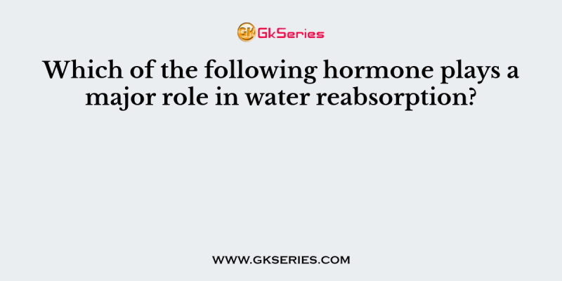 Which of the following hormone plays a major role in water reabsorption?