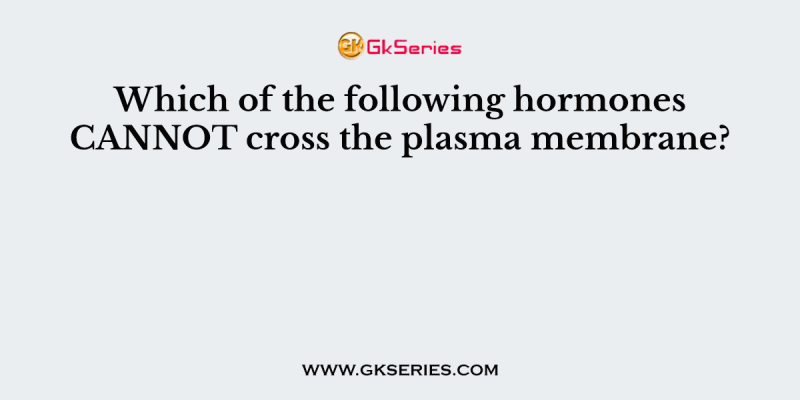 Which of the following hormones CANNOT cross the plasma membrane?
