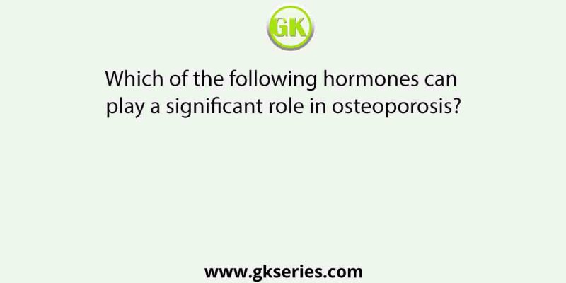 Which of the following hormones can play a significant role in osteoporosis?