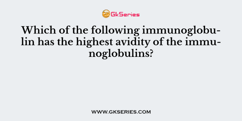 Which of the following immunoglobulin has the highest avidity of the immunoglobulins?