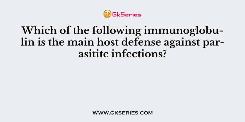 Which of the following immunoglobulin is the main host defense against parasititc infections?