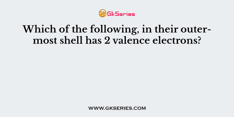Which of the following, in their outermost shell has 2 valence electrons?