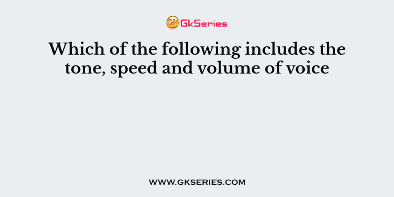 Which of the following includes the tone, speed and volume of voice