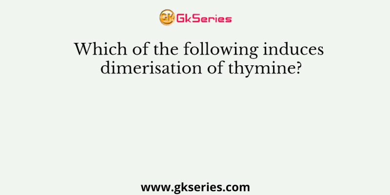 Which of the following induces dimerisation of thymine?
