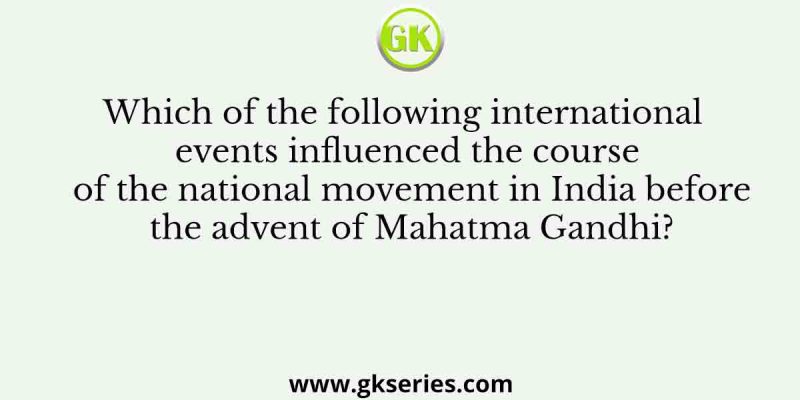 Which of the following international events influenced the course of the national movement in India before the advent of Mahatma Gandhi?