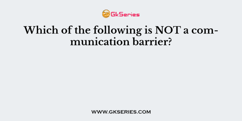 Which of the following is NOT a communication barrier?