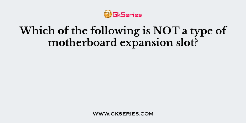 Which of the following is NOT a type of motherboard expansion slot?