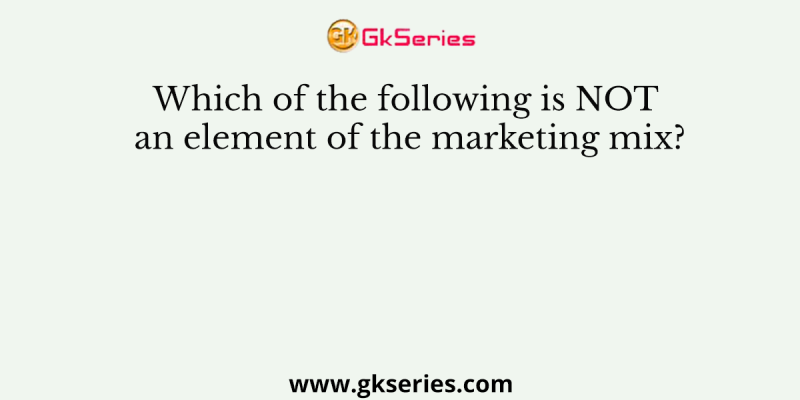 Which of the following is NOT an element of the marketing mix?