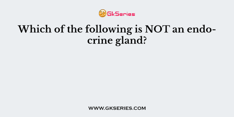Which of the following is NOT an endocrine gland?