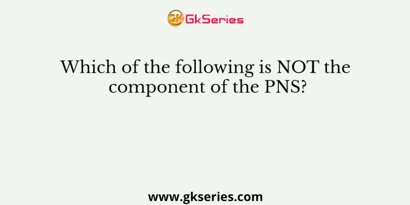Which of the following is NOT the component of the PNS?