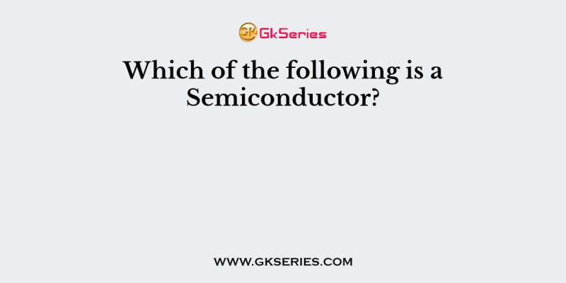 Which of the following is a Semiconductor?