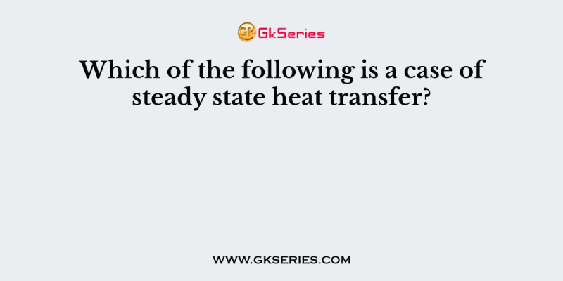 Which of the following is a case of steady state heat transfer?