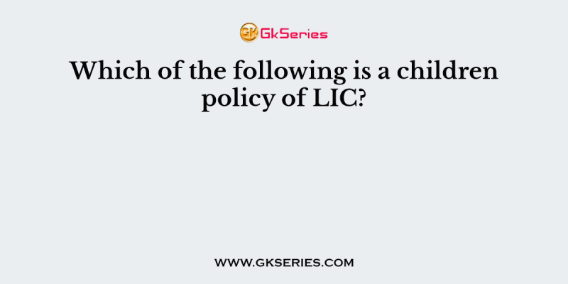 Which of the following is a children policy of LIC?
