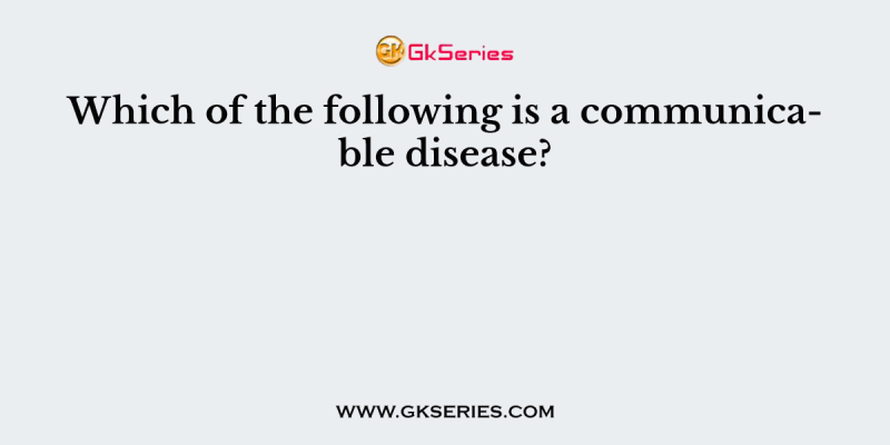 Which of the following is a communicable disease?