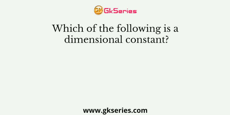 Which of the following is a dimensional constant?