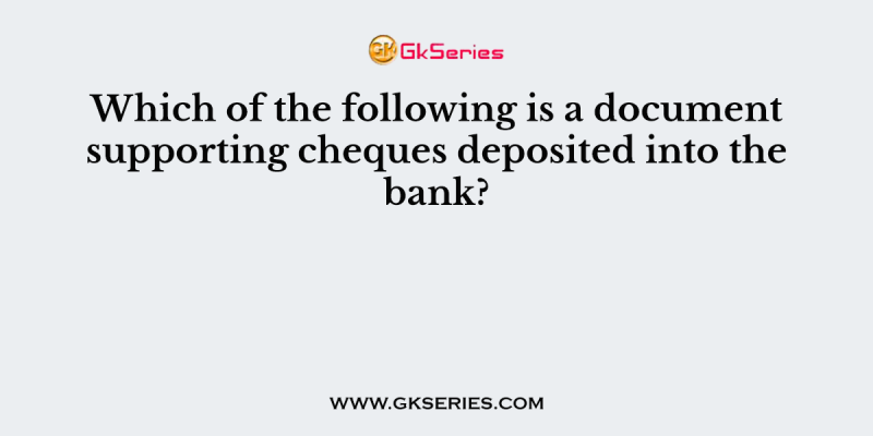 Which of the following is a document supporting cheques deposited into the bank?