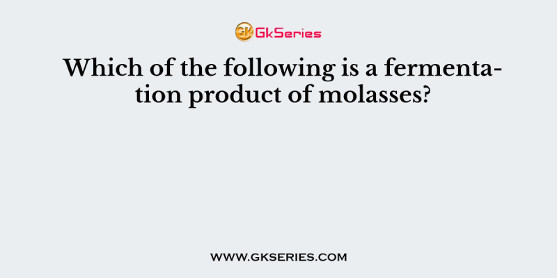 Which of the following is a fermentation product of molasses?
