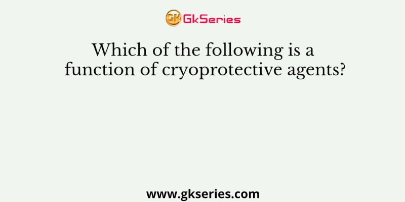Which of the following is a function of cryoprotective agents?